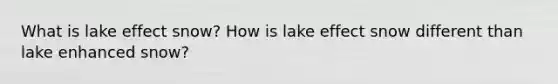 What is lake effect snow? How is lake effect snow different than lake enhanced snow?