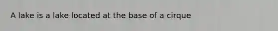 A lake is a lake located at the base of a cirque