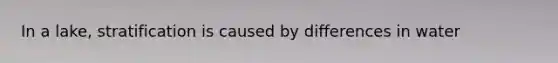 In a lake, stratification is caused by differences in water