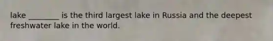 lake ________ is the third largest lake in Russia and the deepest freshwater lake in the world.