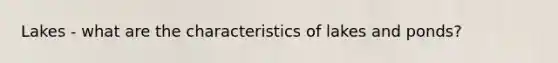 Lakes - what are the characteristics of lakes and ponds?