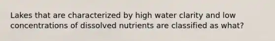 Lakes that are characterized by high water clarity and low concentrations of dissolved nutrients are classified as what?