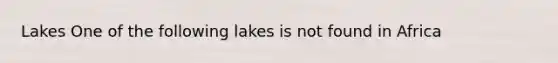 Lakes One of the following lakes is not found in Africa