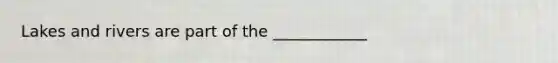 Lakes and rivers are part of the ____________