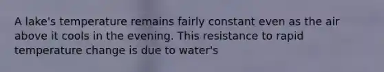 A lake's temperature remains fairly constant even as the air above it cools in the evening. This resistance to rapid temperature change is due to water's