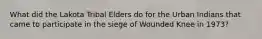 What did the Lakota Tribal Elders do for the Urban Indians that came to participate in the siege of Wounded Knee in 1973?