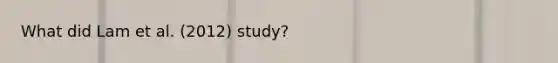 What did Lam et al. (2012) study?