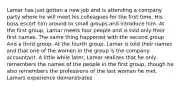 Lamar has just gotten a new job and is attending a company party where he will meet his colleagues for the first time. His boss escort him around to small groups and introduce him. At the first group, Lamar meets four people and is told only their first names. The same thing happened with the second group And a third group. At the fourth group, Lamar is told their names and that one of the women in the group is the company accountant. A little while later, Lamar realizes that he only remembers the names of the people in the first group, though he also remembers the professions of the last woman he met. Lamars experience demonstrates