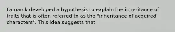 Lamarck developed a hypothesis to explain the inheritance of traits that is often referred to as the "inheritance of acquired characters". This idea suggests that