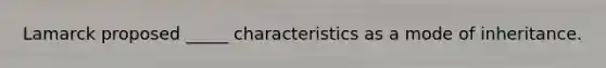 Lamarck proposed _____ characteristics as a mode of inheritance.