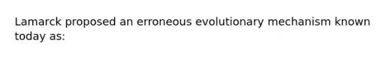 Lamarck proposed an erroneous evolutionary mechanism known today as: