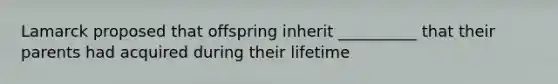 Lamarck proposed that offspring inherit __________ that their parents had acquired during their lifetime