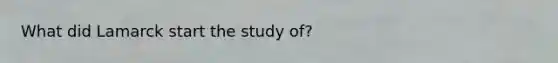 What did Lamarck start the study of?