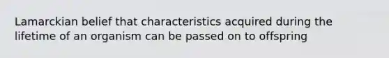 Lamarckian belief that characteristics acquired during the lifetime of an organism can be passed on to offspring