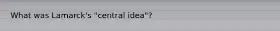 What was Lamarck's "central idea"?
