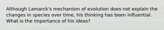 Although Lamarck's mechanism of evolution does not explain the changes in species over time, his thinking has been influential. What is the importance of his ideas?