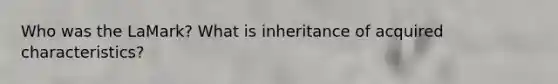 Who was the LaMark? What is inheritance of acquired characteristics?