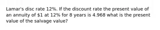 Lamar's disc rate 12%. If the discount rate the present value of an annuity of 1 at 12% for 8 years is 4.968 what is the present value of the salvage value?