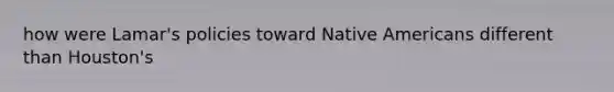 how were Lamar's policies toward Native Americans different than Houston's