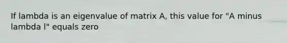 If lambda is an eigenvalue of matrix A, this value for "A minus lambda l" equals zero