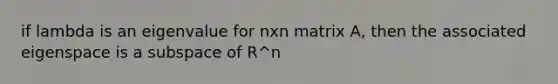 if lambda is an eigenvalue for nxn matrix A, then the associated eigenspace is a subspace of R^n