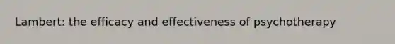 Lambert: the efficacy and effectiveness of psychotherapy