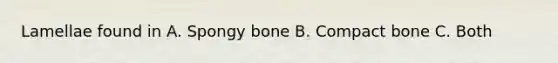 Lamellae found in A. Spongy bone B. Compact bone C. Both