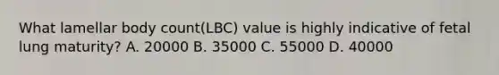 What lamellar body count(LBC) value is highly indicative of fetal lung maturity? A. 20000 B. 35000 C. 55000 D. 40000