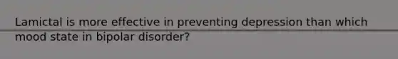 Lamictal is more effective in preventing depression than which mood state in bipolar disorder?