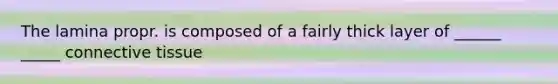 The lamina propr. is composed of a fairly thick layer of ______ _____ connective tissue