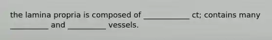 the lamina propria is composed of ____________ ct; contains many __________ and __________ vessels.