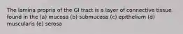 The lamina propria of the GI tract is a layer of connective tissue found in the (a) mucosa (b) submucosa (c) epithelium (d) muscularis (e) serosa