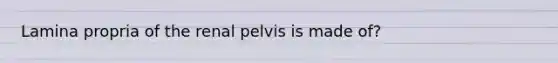 Lamina propria of the renal pelvis is made of?