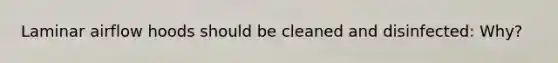 Laminar airflow hoods should be cleaned and disinfected: Why?