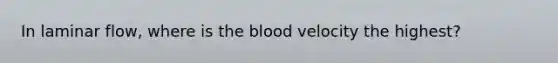 In laminar flow, where is the blood velocity the highest?