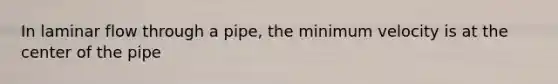 In laminar flow through a pipe, the minimum velocity is at the center of the pipe