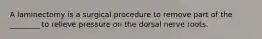 A laminectomy is a surgical procedure to remove part of the ________ to relieve pressure on the dorsal nerve roots.