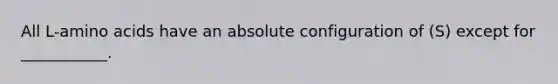 All L-amino acids have an absolute configuration of (S) except for ___________.