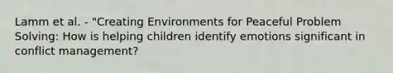 Lamm et al. - "Creating Environments for Peaceful Problem Solving: How is helping children identify emotions significant in conflict management?