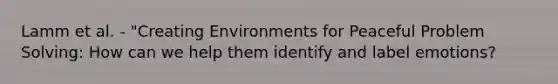 Lamm et al. - "Creating Environments for Peaceful Problem Solving: How can we help them identify and label emotions?