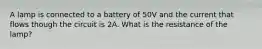 A lamp is connected to a battery of 50V and the current that flows though the circuit is 2A. What is the resistance of the lamp?