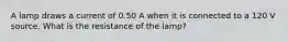 A lamp draws a current of 0.50 A when it is connected to a 120 V source. What is the resistance of the lamp?