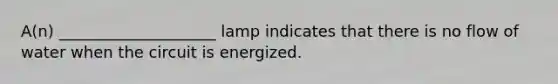 A(n) ____________________ lamp indicates that there is no flow of water when the circuit is energized.