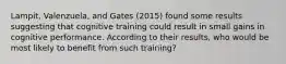 Lampit, Valenzuela, and Gates (2015) found some results suggesting that cognitive training could result in small gains in cognitive performance. According to their results, who would be most likely to benefit from such training?