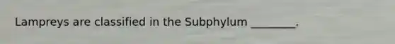 Lampreys are classified in the Subphylum ________.