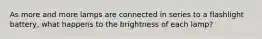 As more and more lamps are connected in series to a flashlight battery, what happens to the brightness of each lamp?