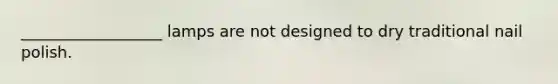 __________________ lamps are not designed to dry traditional nail polish.