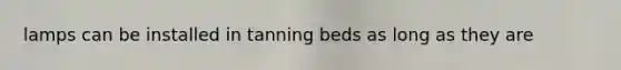 lamps can be installed in tanning beds as long as they are