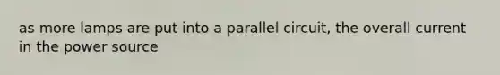 as more lamps are put into a parallel circuit, the overall current in the power source