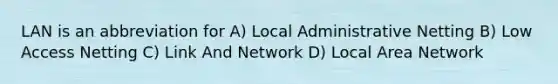 LAN is an abbreviation for A) Local Administrative Netting B) Low Access Netting C) Link And Network D) Local Area Network